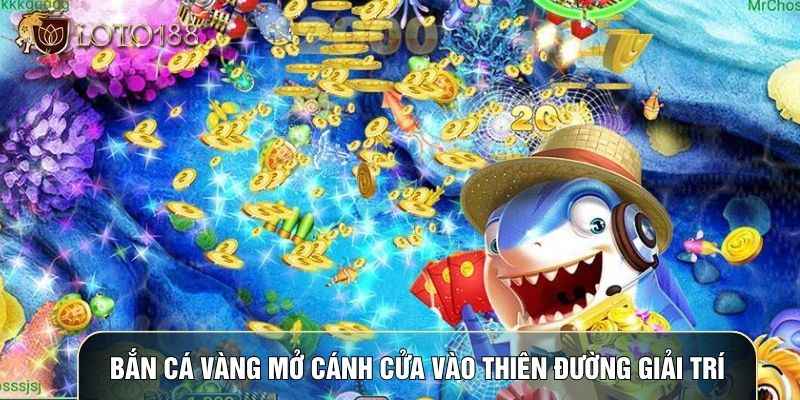 Bắn cá vàng mở cánh cửa vào thiên đường giải trí Bắn cá vàng mở cánh cửa vào thiên đường giải trí