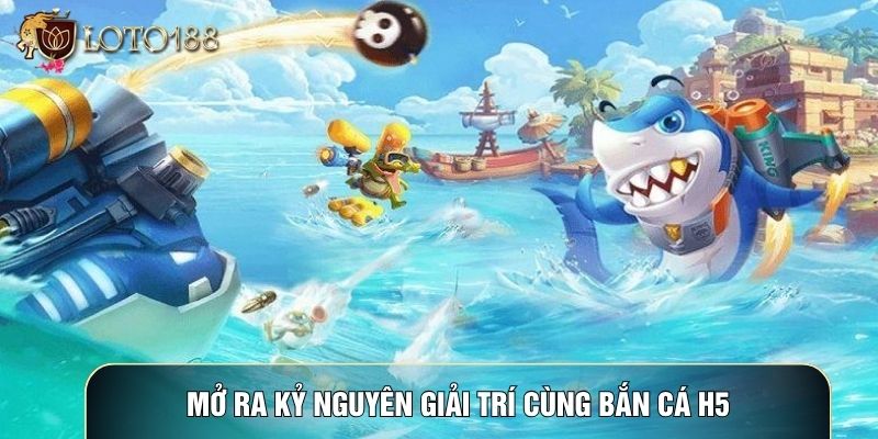 Mở ra kỷ nguyên giải trí cùng Bắn cá h5 Mở ra kỷ nguyên giải trí cùng Bắn cá h5