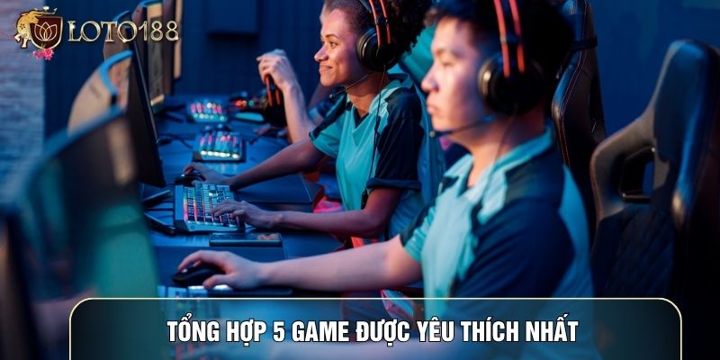 Tổng hợp 5 game được yêu thích nhất